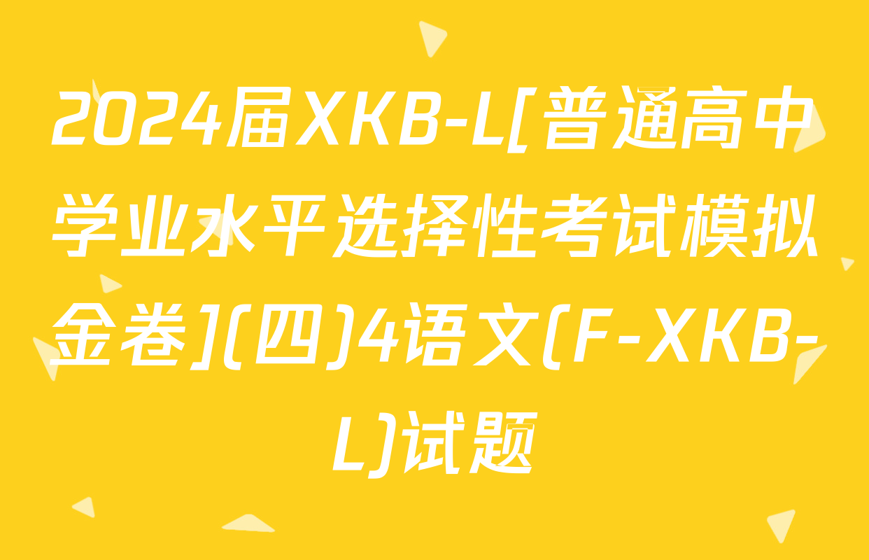 2024届XKB-L[普通高中学业水平选择性考试模拟金卷](四)4语文(F-XKB-L)试题