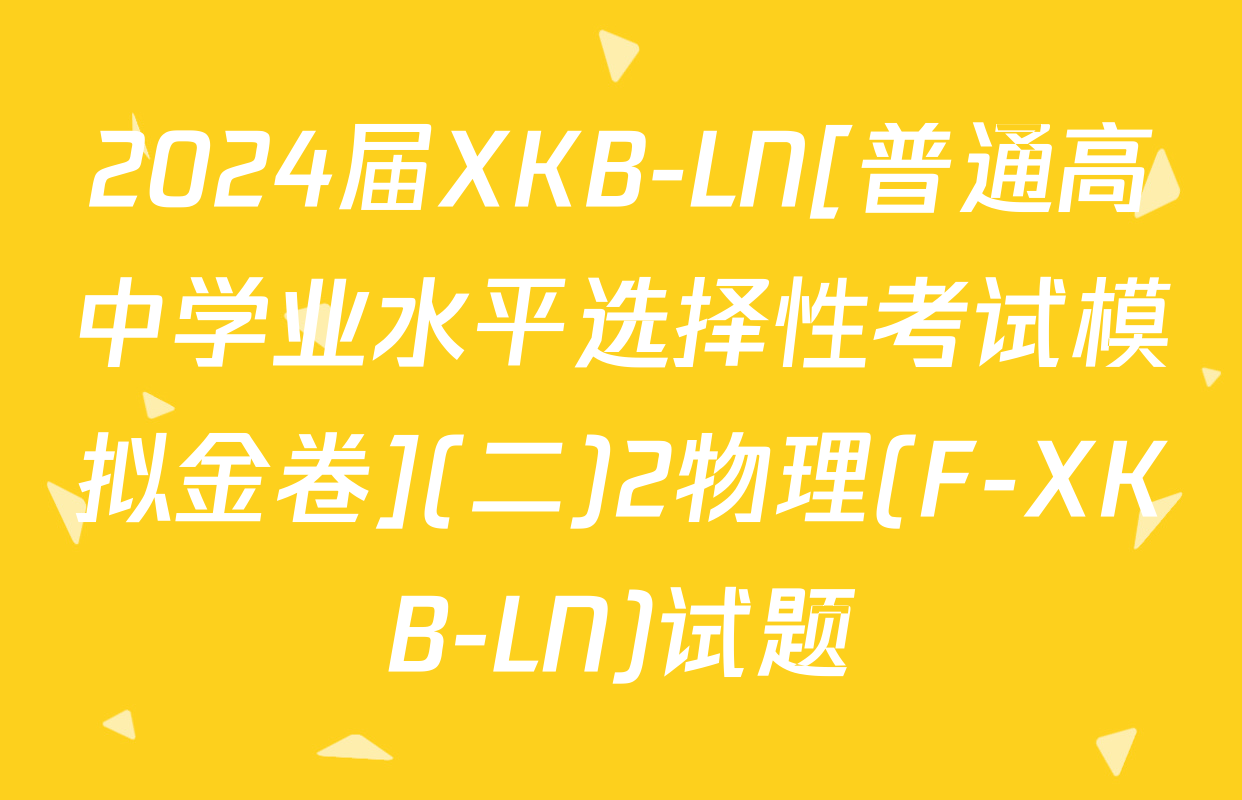 2024届XKB-LN[普通高中学业水平选择性考试模拟金卷](二)2物理(F-XKB-LN)试题