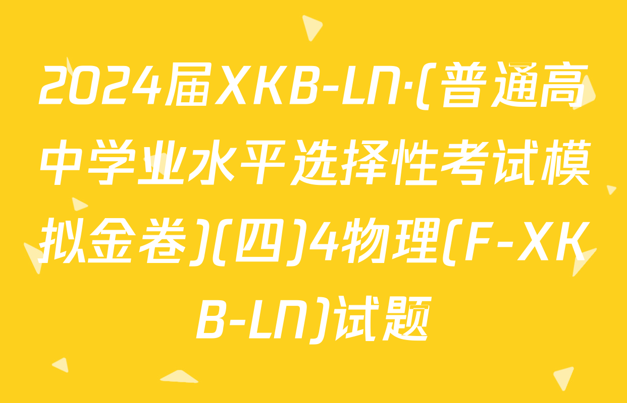 2024届XKB-LN·(普通高中学业水平选择性考试模拟金卷)(四)4物理(F-XKB-LN)试题