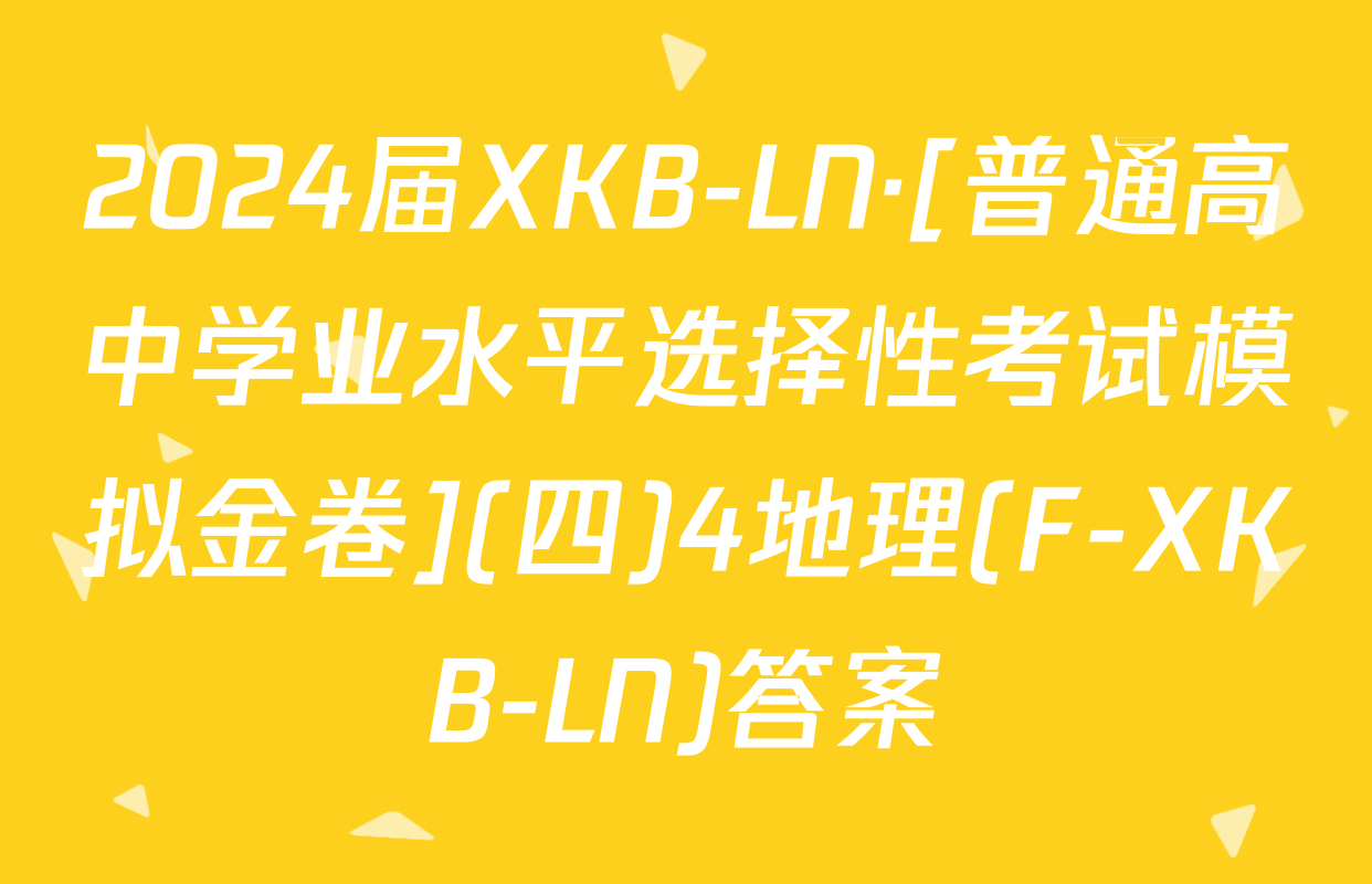 2024届XKB-LN·[普通高中学业水平选择性考试模拟金卷](四)4地理(F-XKB-LN)答案