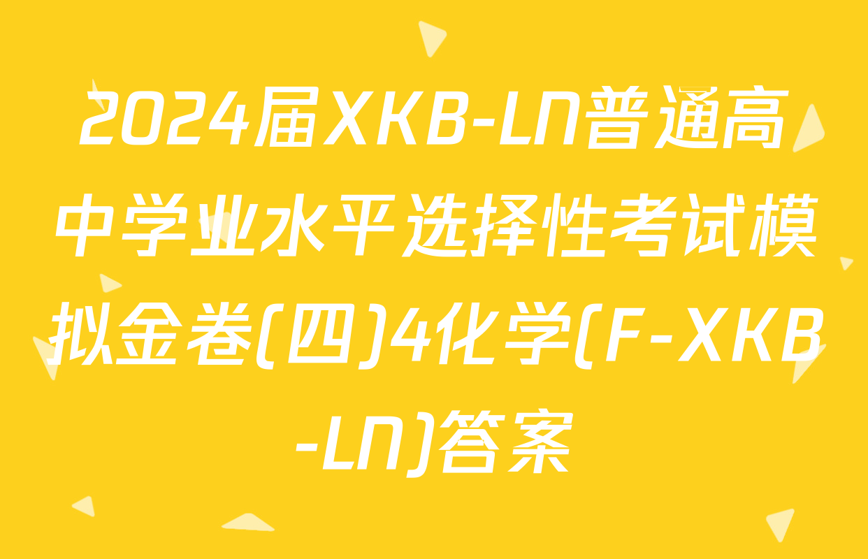 2024届XKB-LN普通高中学业水平选择性考试模拟金卷(四)4化学(F-XKB-LN)答案