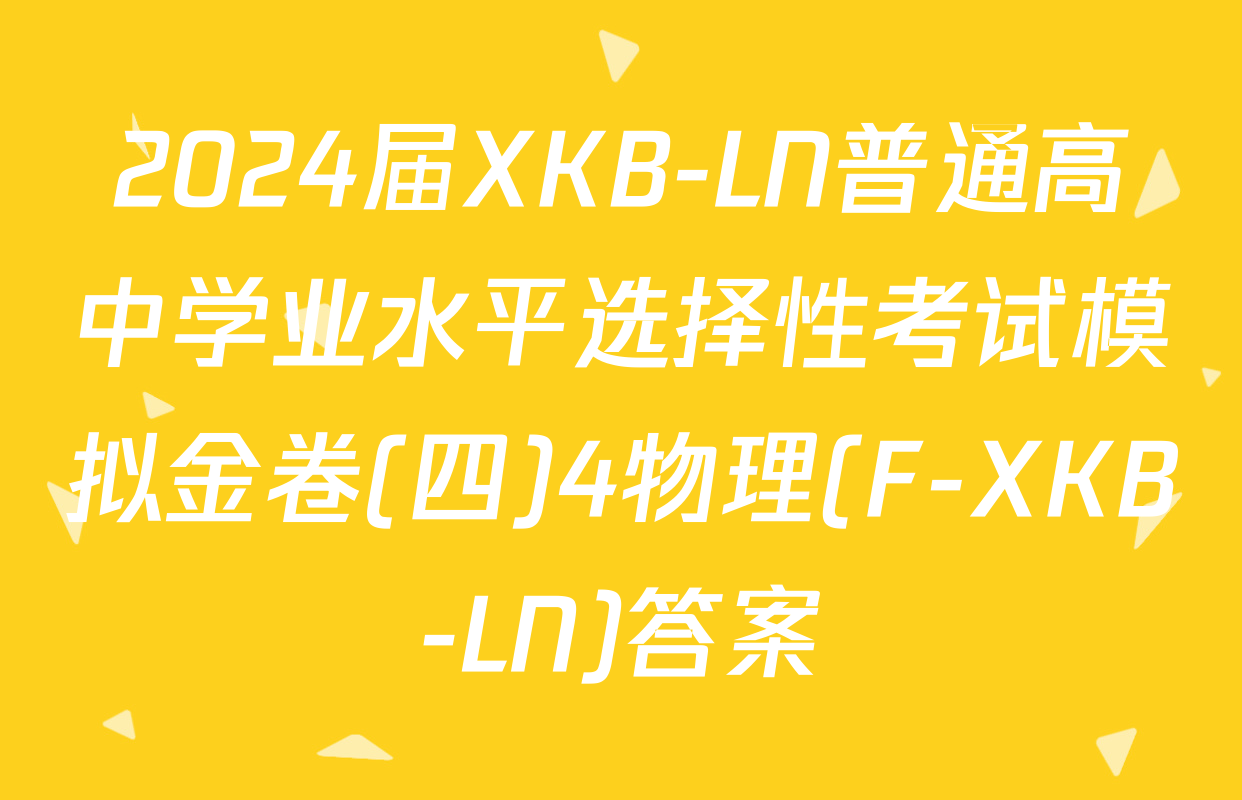 2024届XKB-LN普通高中学业水平选择性考试模拟金卷(四)4物理(F-XKB-LN)答案