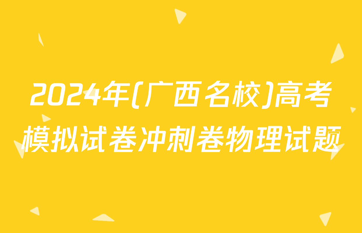 2024年(广西名校)高考模拟试卷冲刺卷物理试题