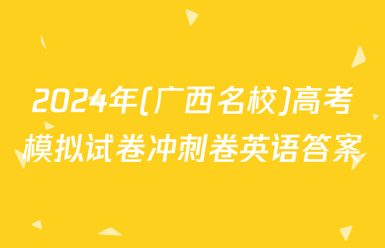 2024年(广西名校)高考模拟试卷冲刺卷英语答案