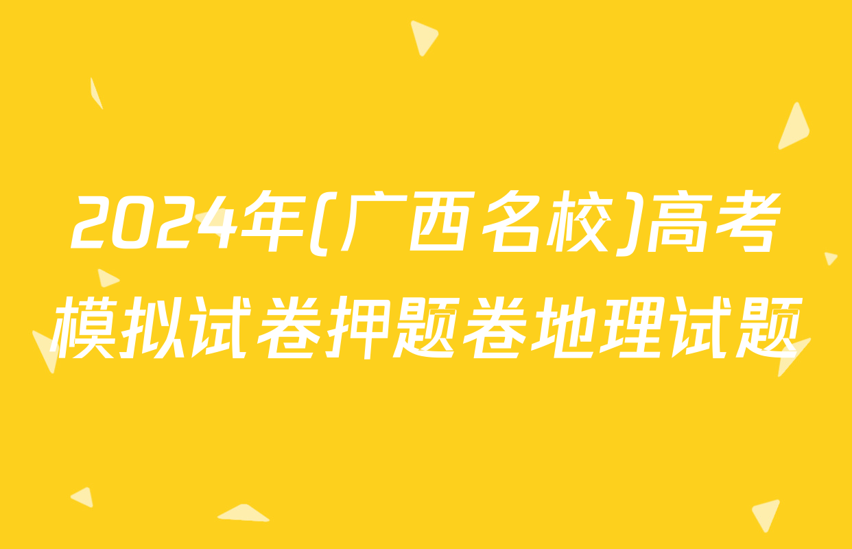 2024年(广西名校)高考模拟试卷押题卷地理试题