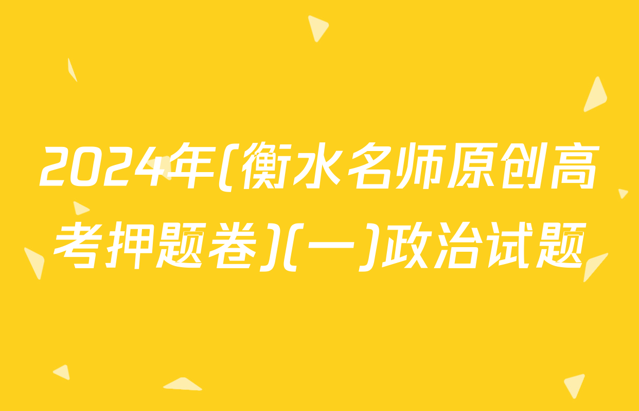 2024年(衡水名师原创高考押题卷)(一)政治试题
