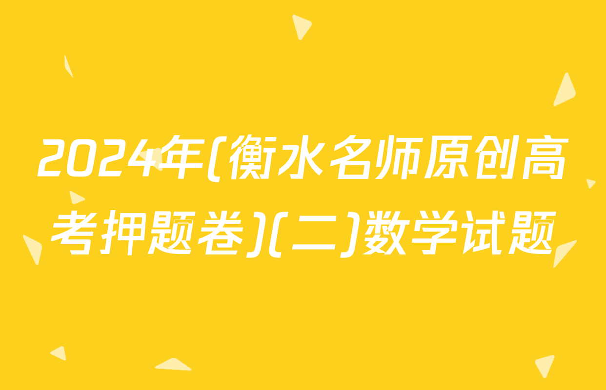 2024年(衡水名师原创高考押题卷)(二)数学试题