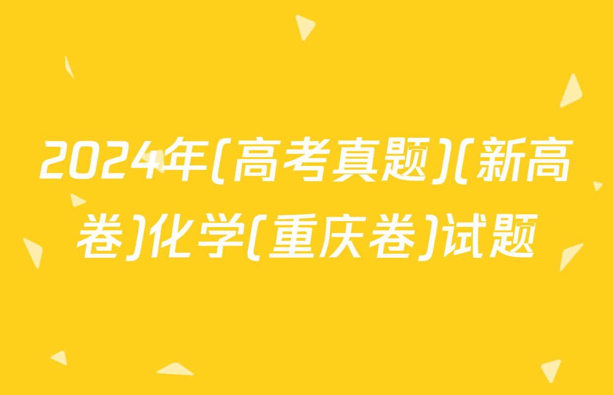 2024年(高考真题)(新高卷)化学(重庆卷)试题