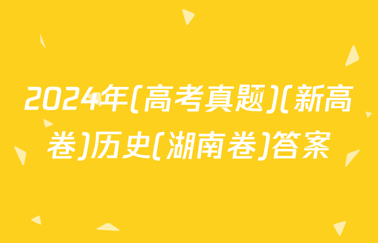 2024年(高考真题)(新高卷)历史(湖南卷)答案