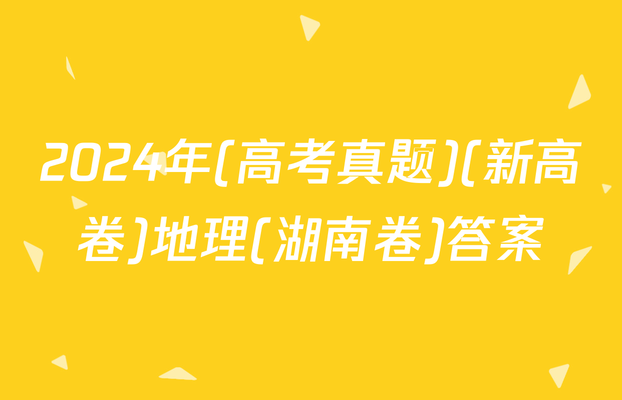 2024年(高考真题)(新高卷)地理(湖南卷)答案