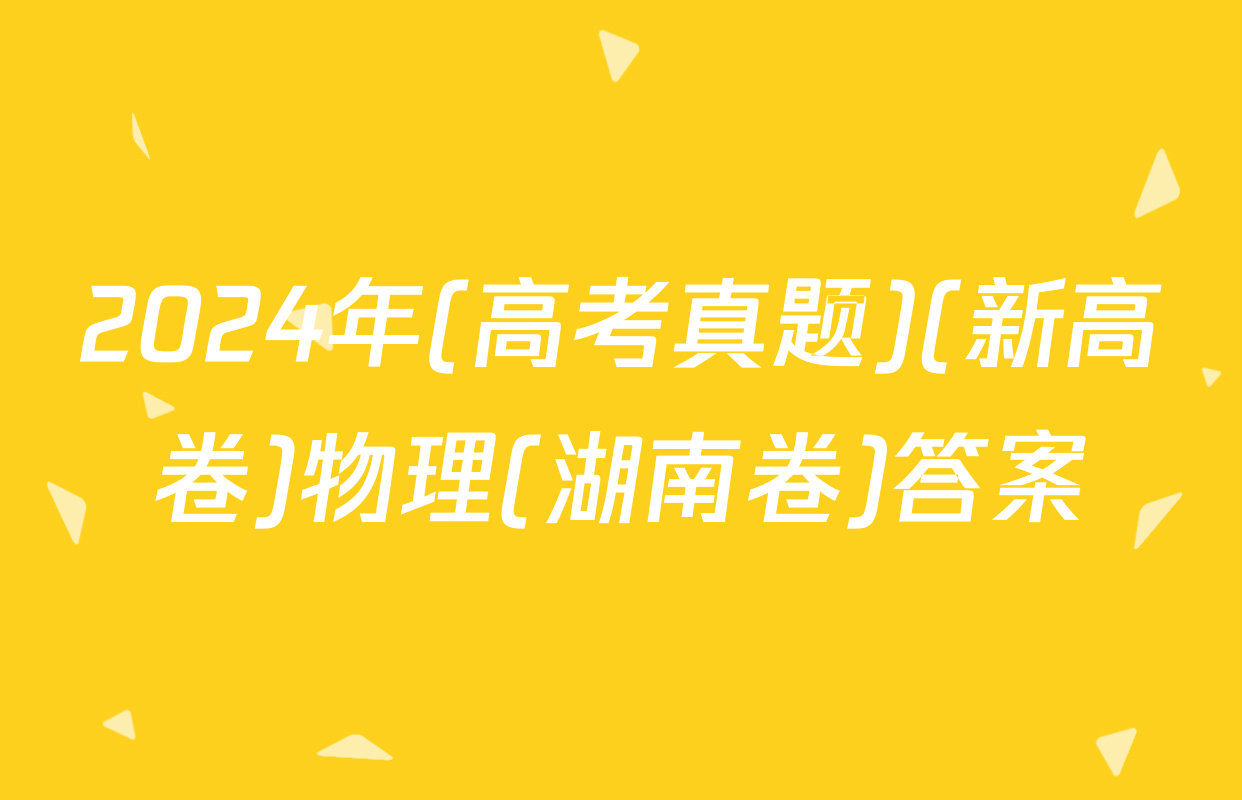2024年(高考真题)(新高卷)物理(湖南卷)答案