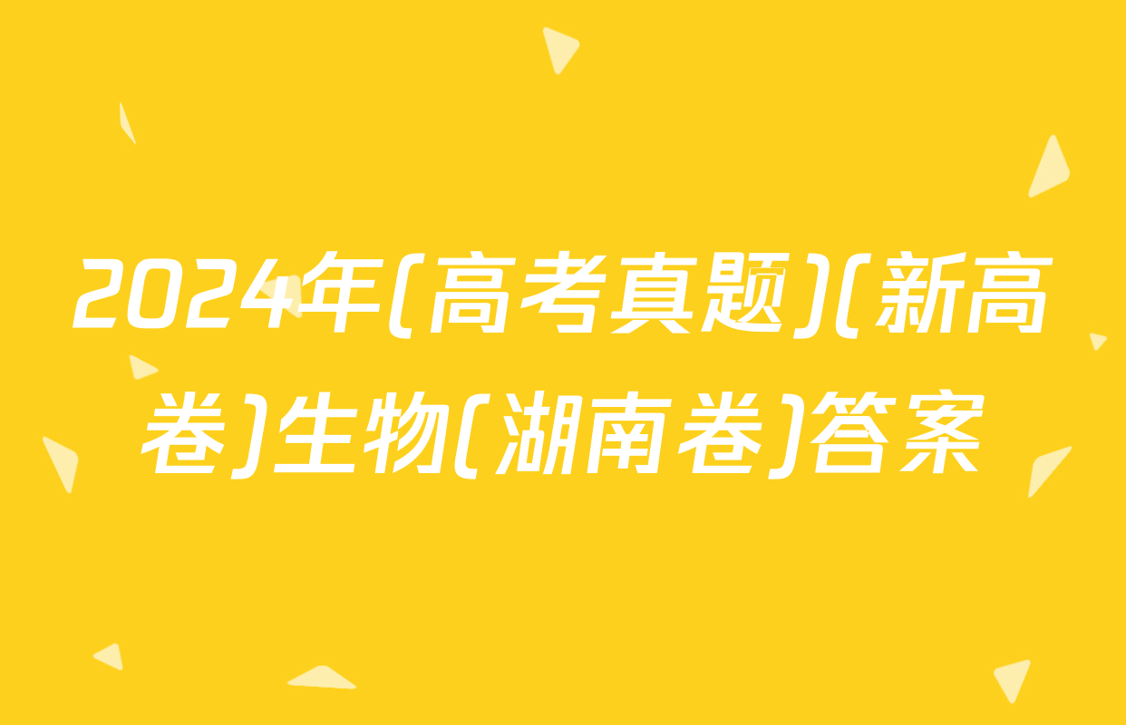 2024年(高考真题)(新高卷)生物(湖南卷)答案
