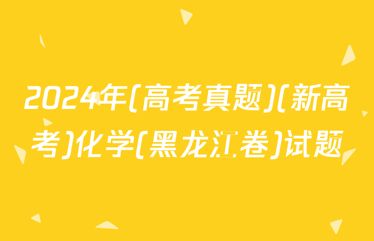 2024年(高考真题)(新高考)化学(黑龙江卷)试题
