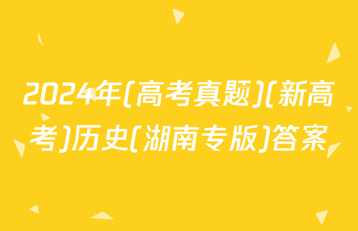 2024年(高考真题)(新高考)历史(湖南专版)答案