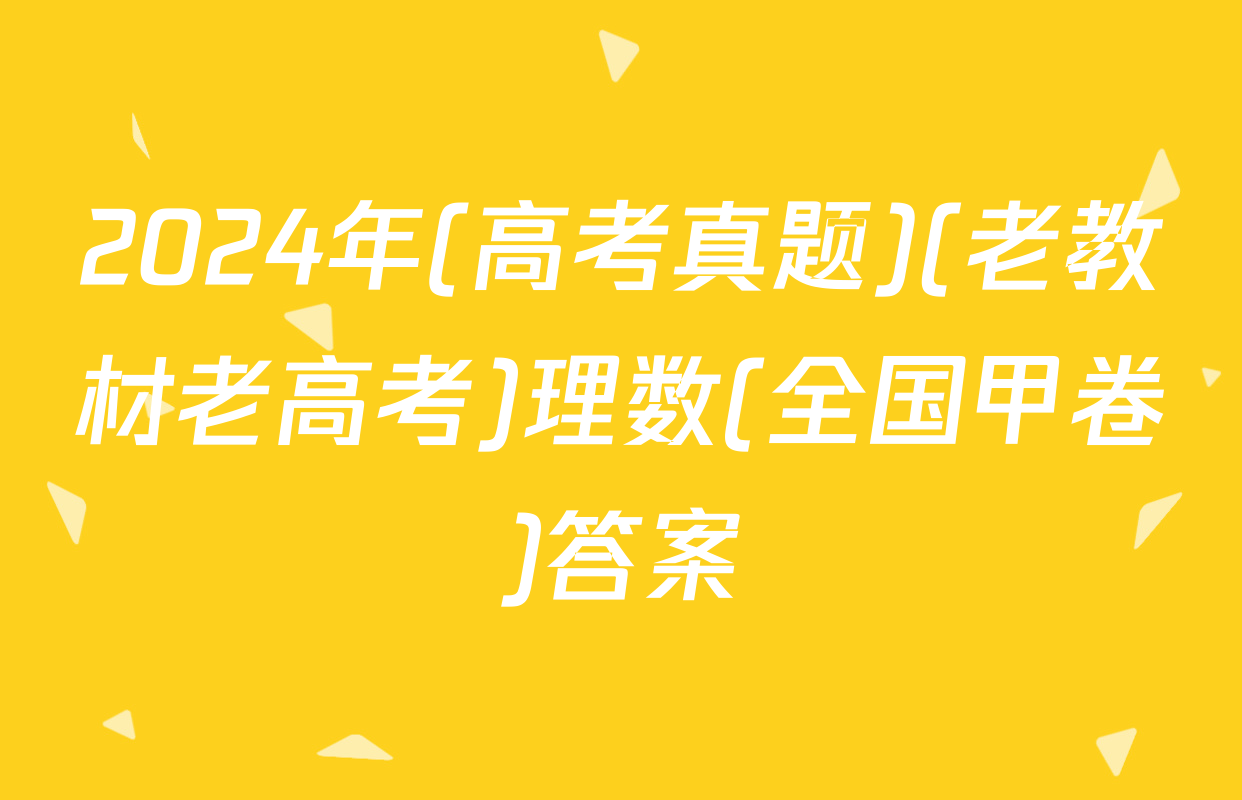 2024年(高考真题)(老教材老高考)理数(全国甲卷)答案