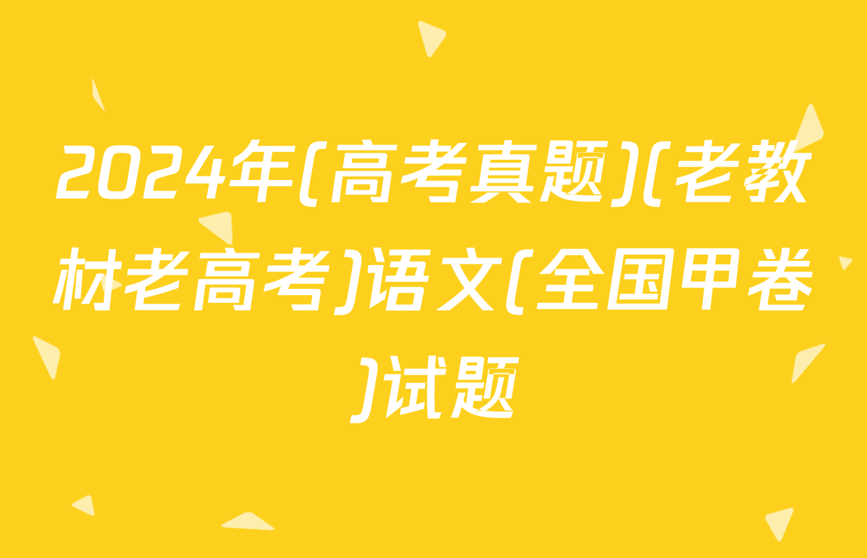 2024年(高考真题)(老教材老高考)语文(全国甲卷)试题