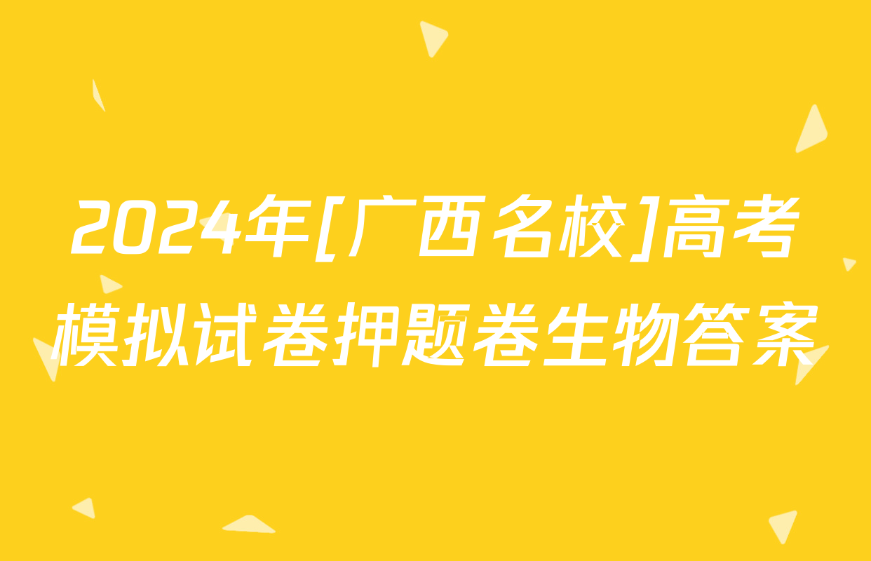 2024年[广西名校]高考模拟试卷押题卷生物答案