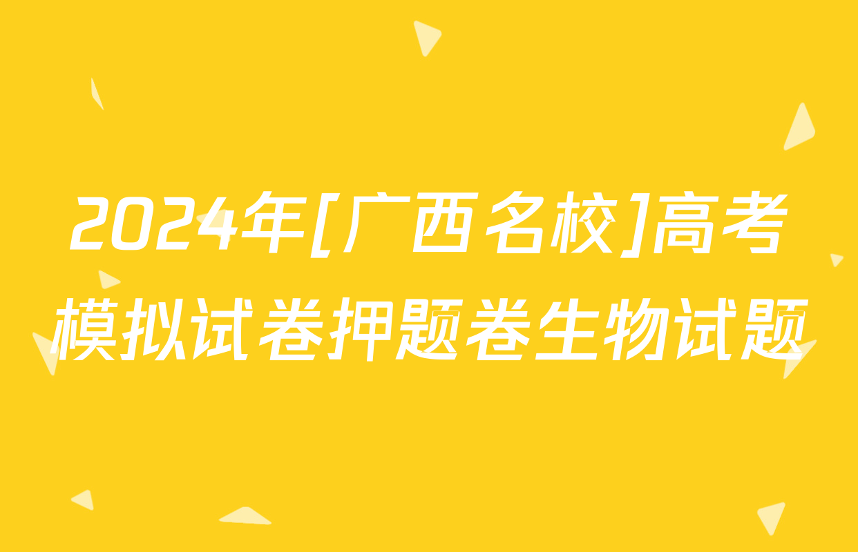 2024年[广西名校]高考模拟试卷押题卷生物试题