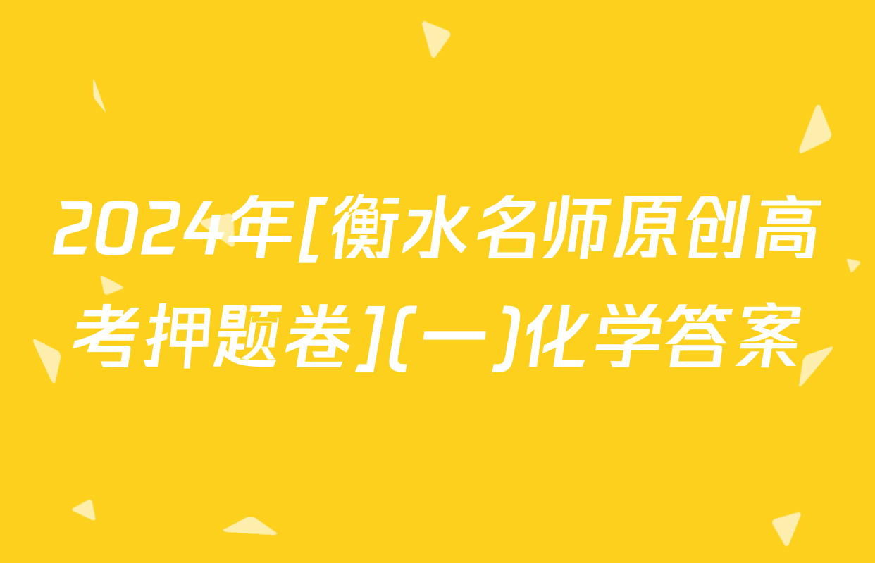 2024年[衡水名师原创高考押题卷](一)化学答案