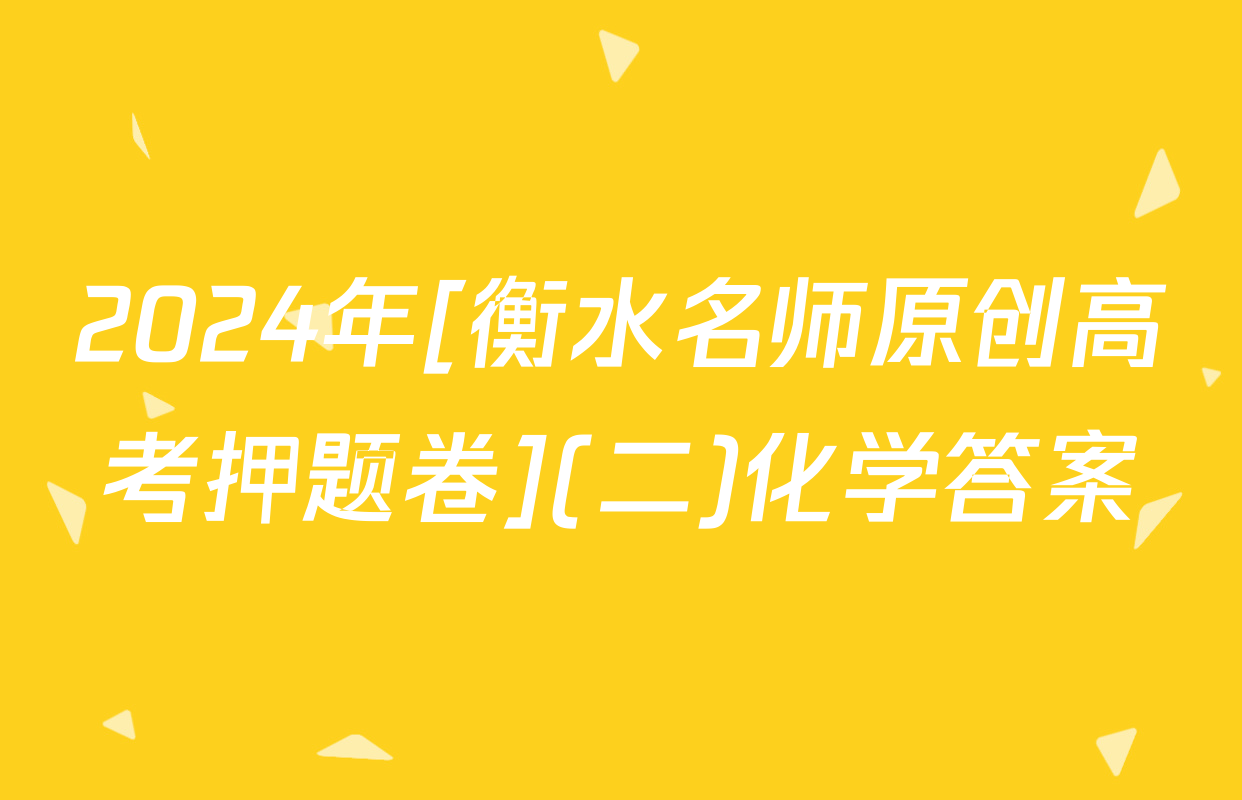 2024年[衡水名师原创高考押题卷](二)化学答案