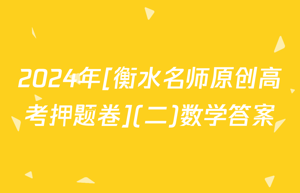 2024年[衡水名师原创高考押题卷](二)数学答案