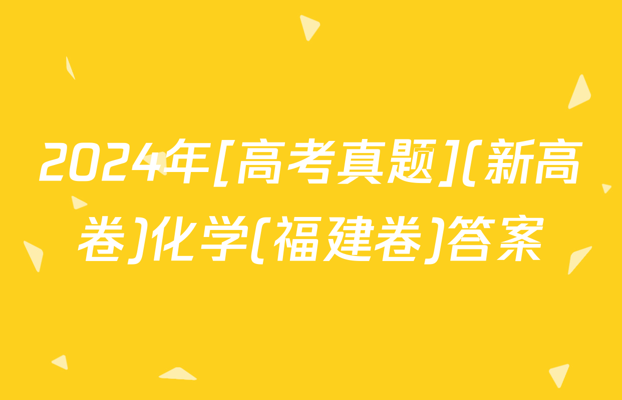 2024年[高考真题](新高卷)化学(福建卷)答案