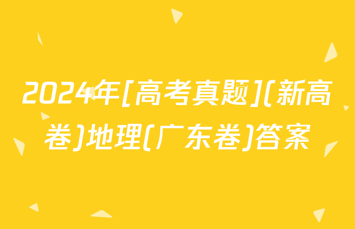 2024年[高考真题](新高卷)地理(广东卷)答案