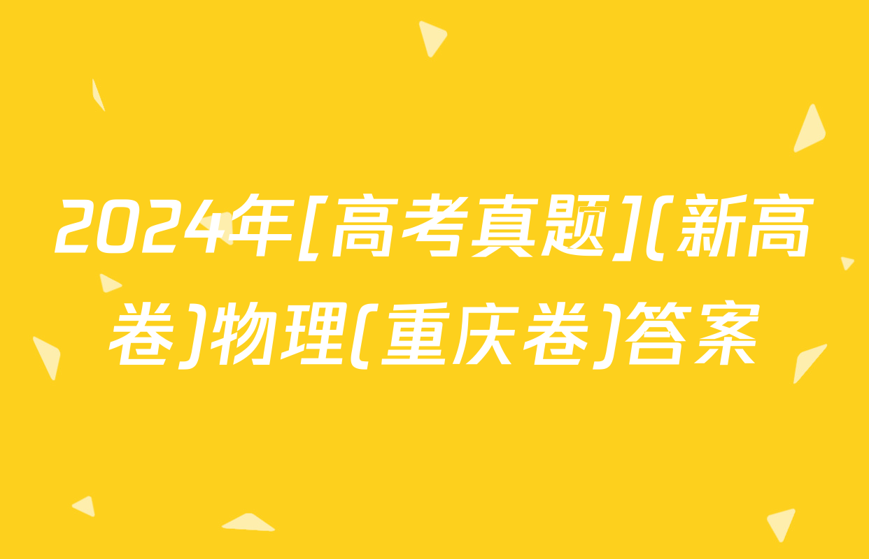 2024年[高考真题](新高卷)物理(重庆卷)答案