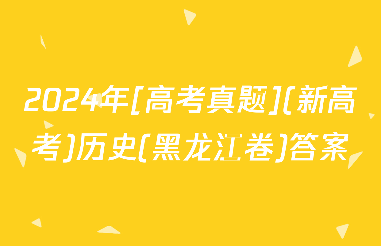 2024年[高考真题](新高考)历史(黑龙江卷)答案