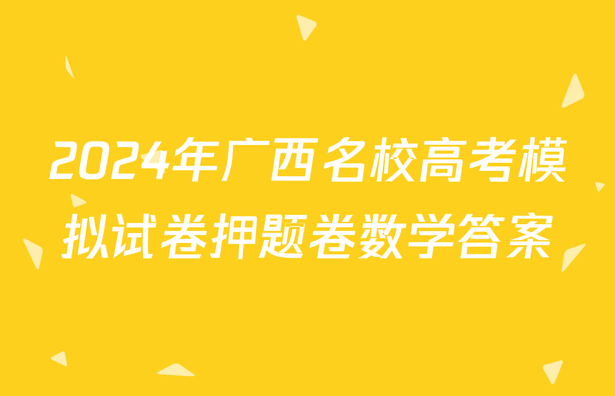 2024年广西名校高考模拟试卷押题卷数学答案