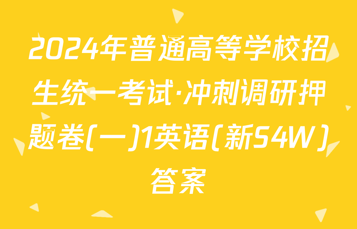 2024年普通高等学校招生统一考试·冲刺调研押题卷(一)1英语(新S4W)答案