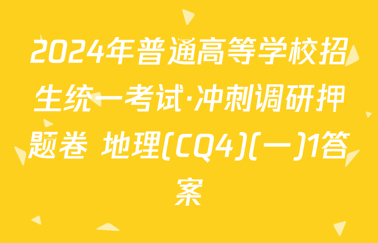 2024年普通高等学校招生统一考试·冲刺调研押题卷 地理(CQ4)(一)1答案