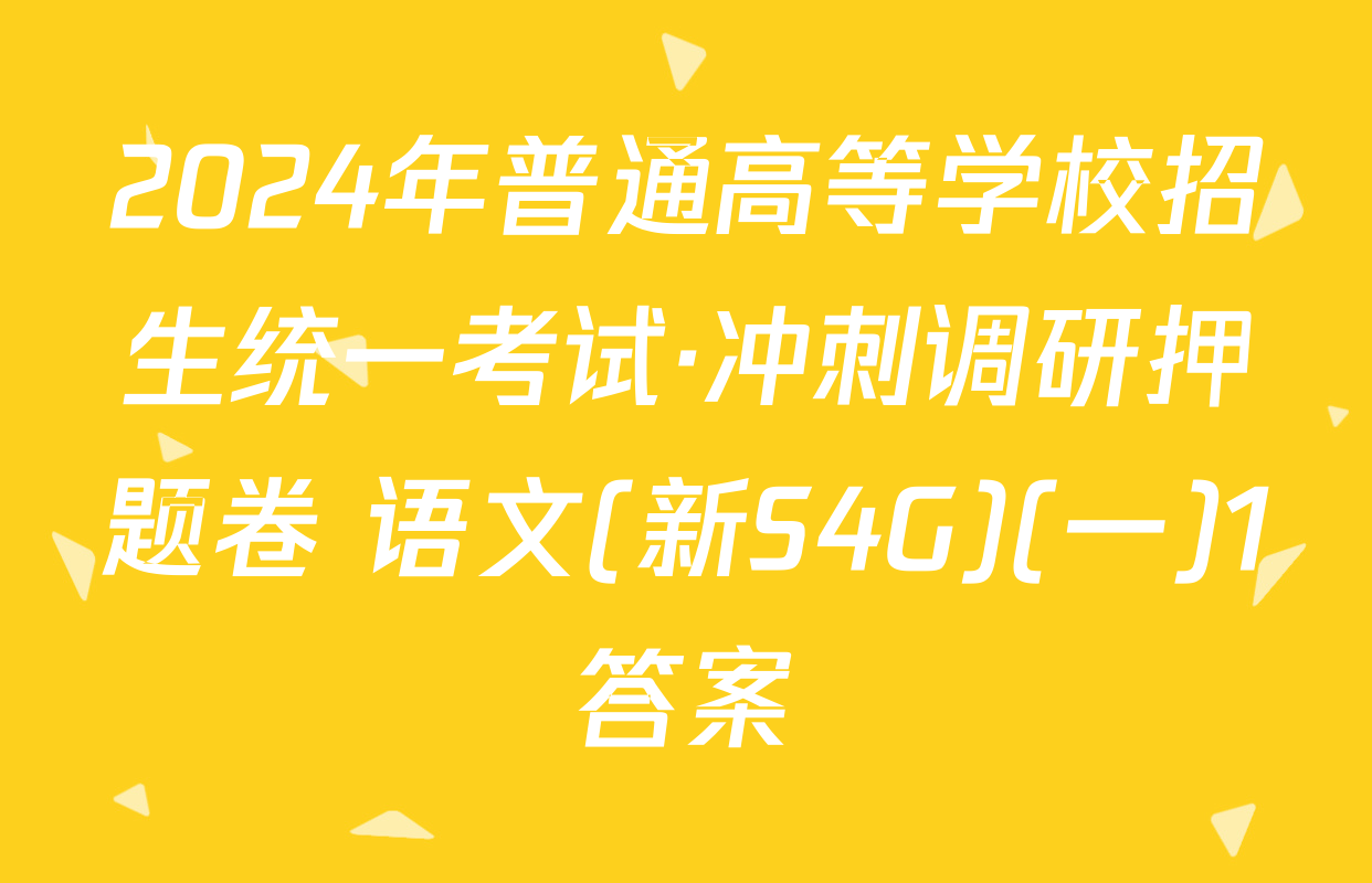2024年普通高等学校招生统一考试·冲刺调研押题卷 语文(新S4G)(一)1答案