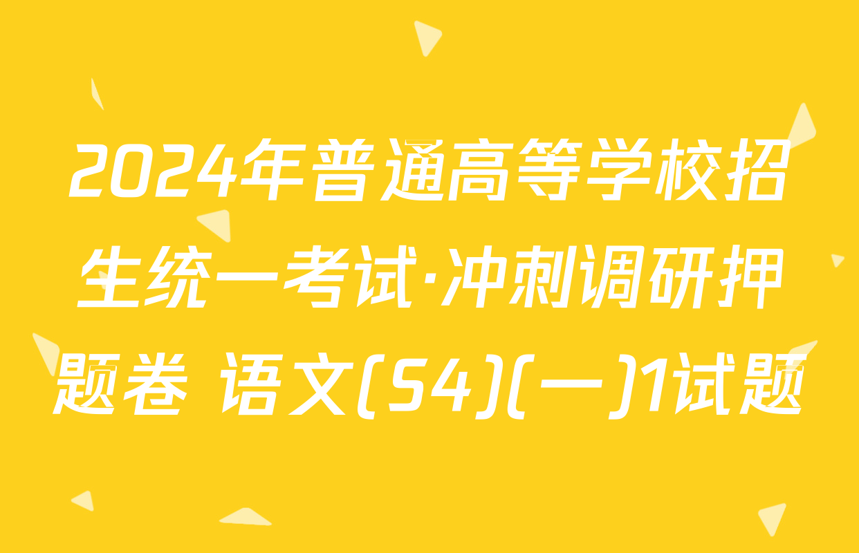 2024年普通高等学校招生统一考试·冲刺调研押题卷 语文(S4)(一)1试题