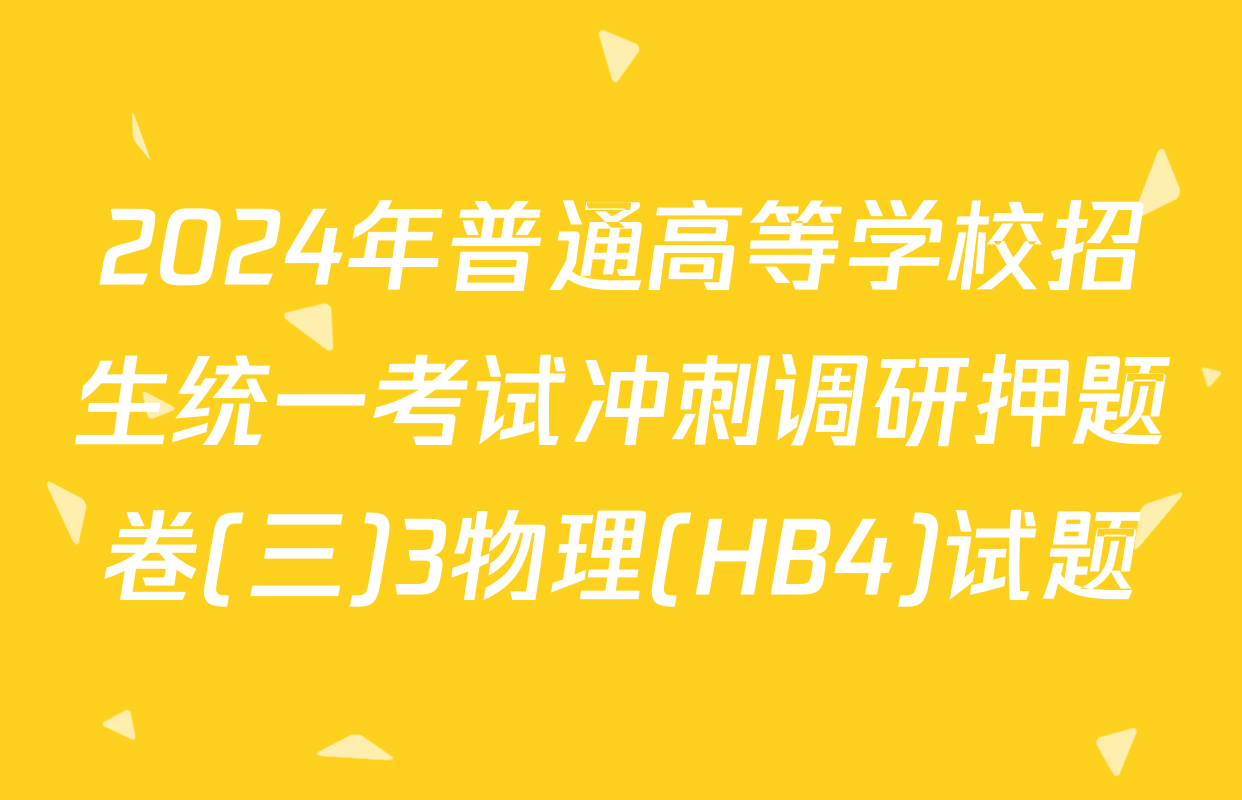 2024年普通高等学校招生统一考试冲刺调研押题卷(三)3物理(HB4)试题