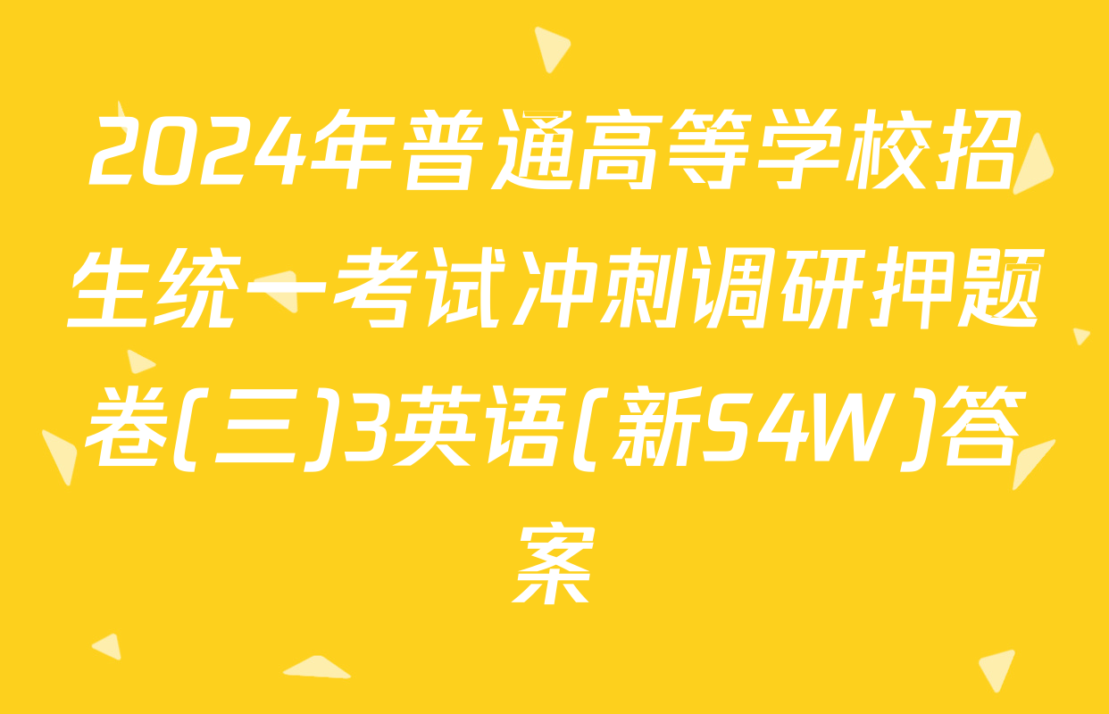 2024年普通高等学校招生统一考试冲刺调研押题卷(三)3英语(新S4W)答案