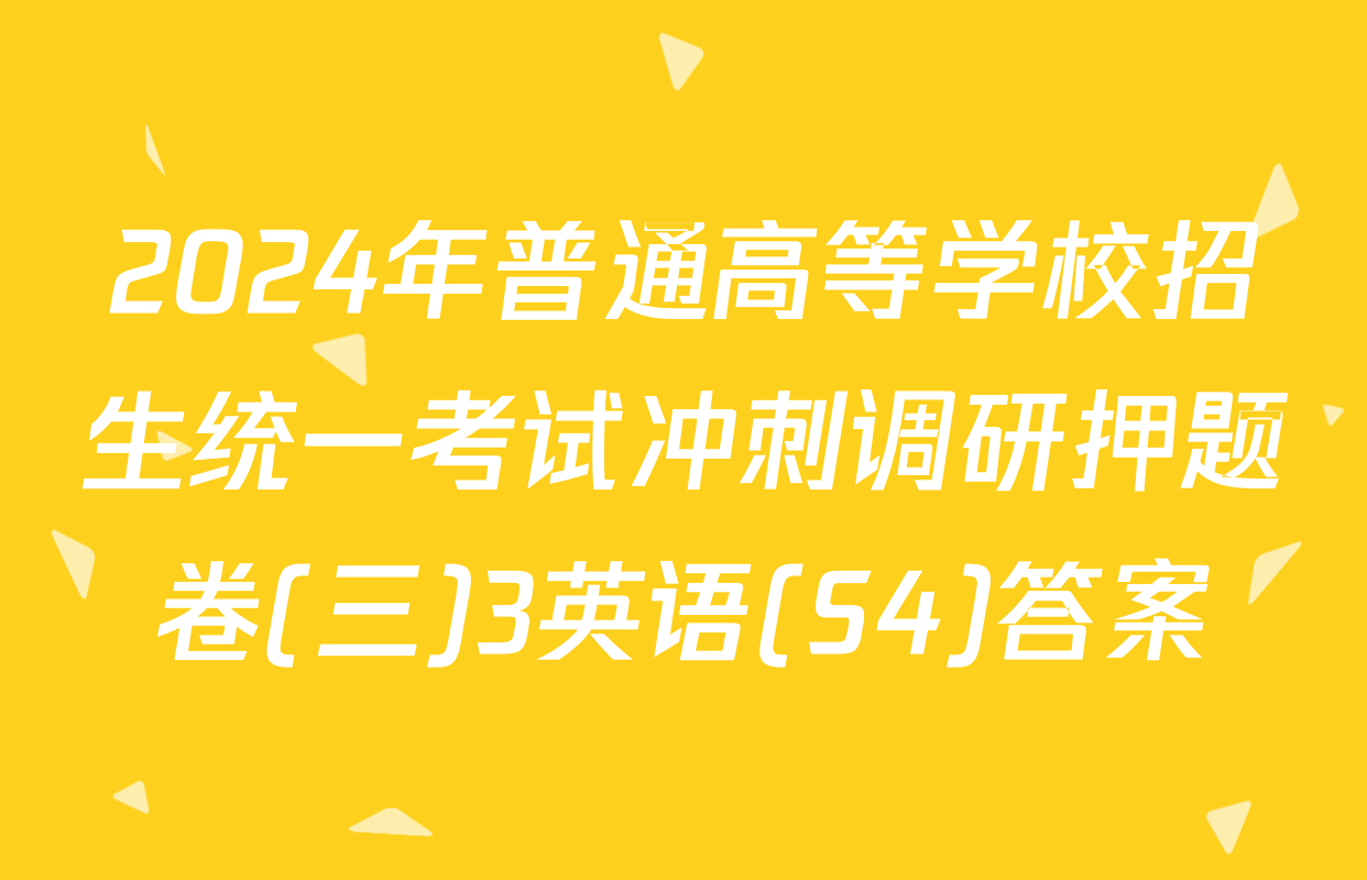 2024年普通高等学校招生统一考试冲刺调研押题卷(三)3英语(S4)答案