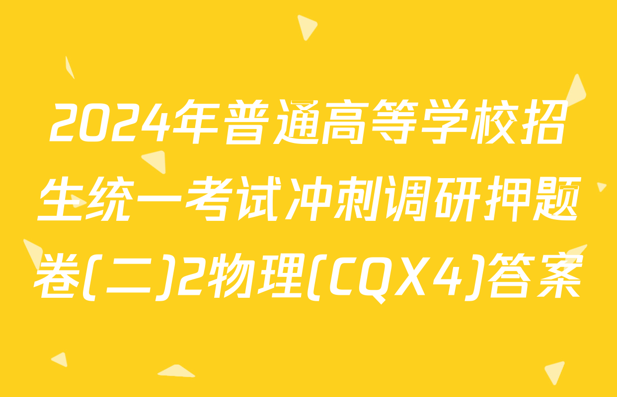2024年普通高等学校招生统一考试冲刺调研押题卷(二)2物理(CQX4)答案