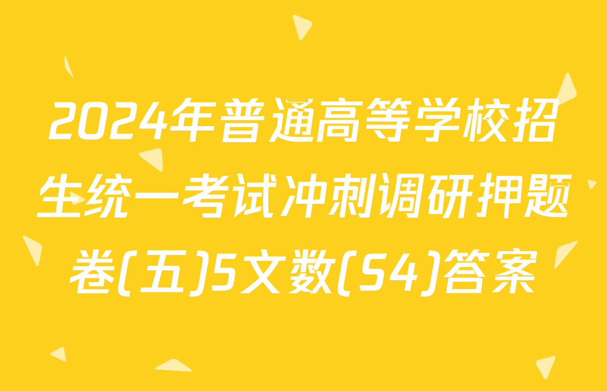 2024年普通高等学校招生统一考试冲刺调研押题卷(五)5文数(S4)答案