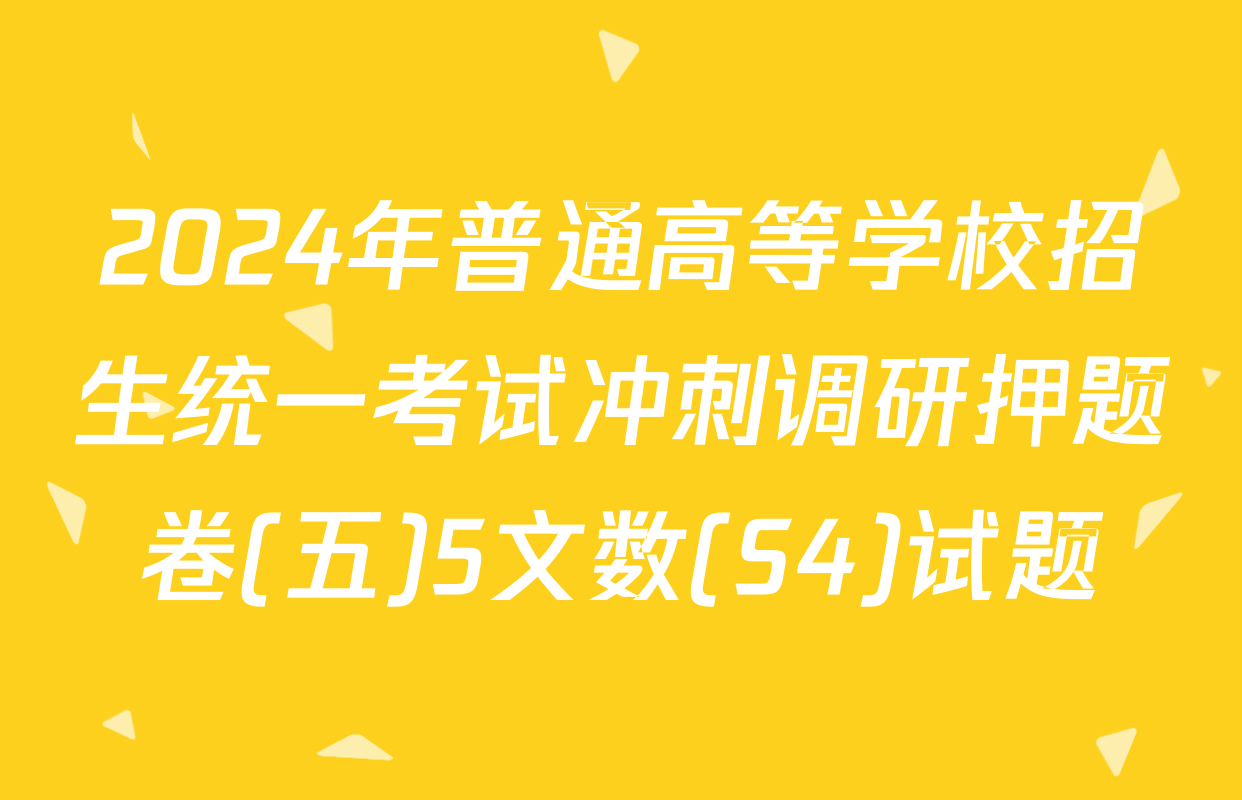 2024年普通高等学校招生统一考试冲刺调研押题卷(五)5文数(S4)试题