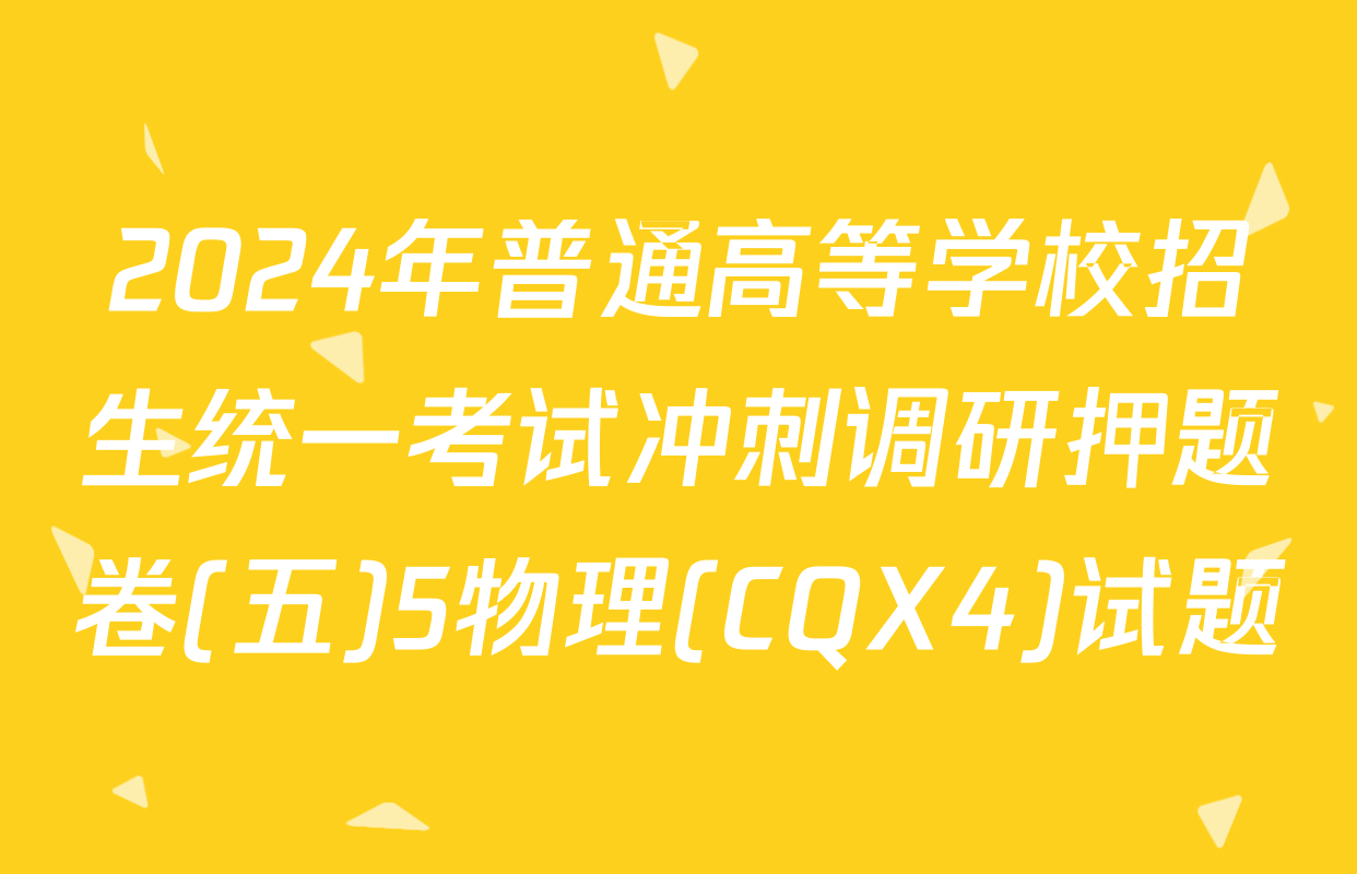 2024年普通高等学校招生统一考试冲刺调研押题卷(五)5物理(CQX4)试题