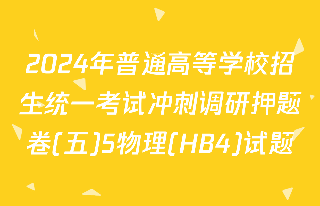 2024年普通高等学校招生统一考试冲刺调研押题卷(五)5物理(HB4)试题