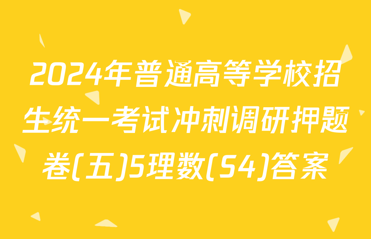 2024年普通高等学校招生统一考试冲刺调研押题卷(五)5理数(S4)答案