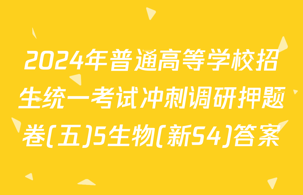 2024年普通高等学校招生统一考试冲刺调研押题卷(五)5生物(新S4)答案