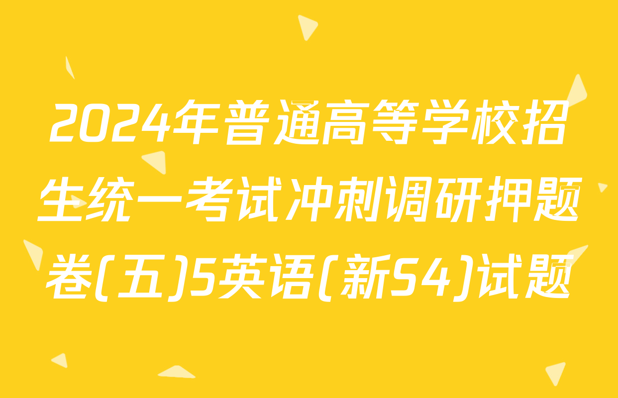2024年普通高等学校招生统一考试冲刺调研押题卷(五)5英语(新S4)试题