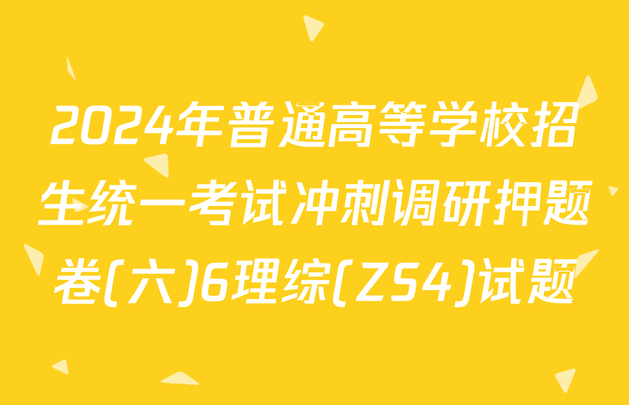 2024年普通高等学校招生统一考试冲刺调研押题卷(六)6理综(ZS4)试题