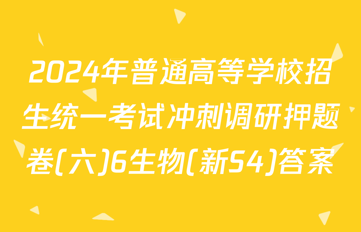 2024年普通高等学校招生统一考试冲刺调研押题卷(六)6生物(新S4)答案