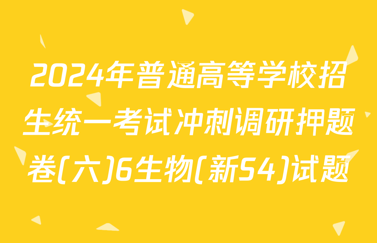 2024年普通高等学校招生统一考试冲刺调研押题卷(六)6生物(新S4)试题