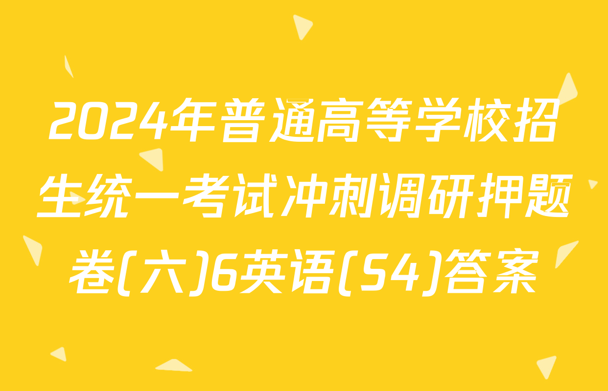 2024年普通高等学校招生统一考试冲刺调研押题卷(六)6英语(S4)答案