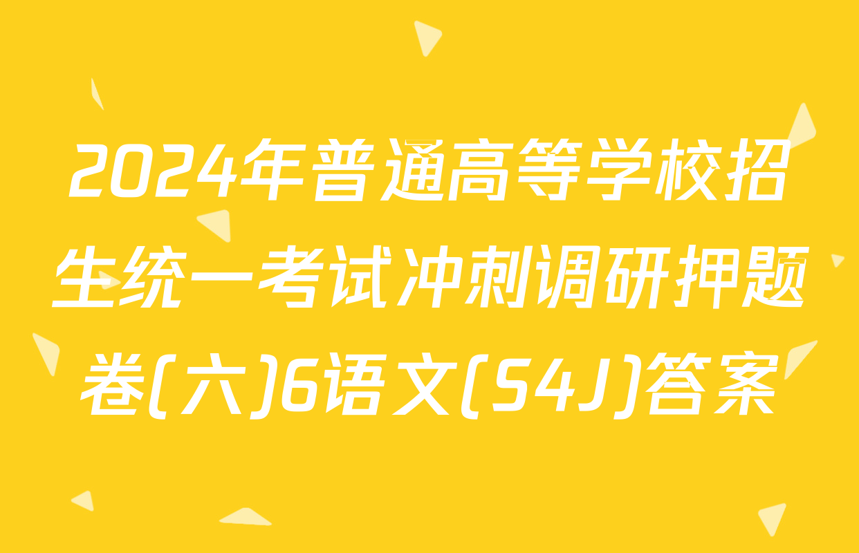 2024年普通高等学校招生统一考试冲刺调研押题卷(六)6语文(S4J)答案